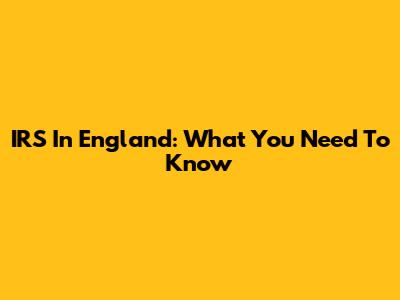 IRS In England: What You Need To Know