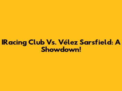 IRacing Club Vs. Vélez Sarsfield: A Showdown!