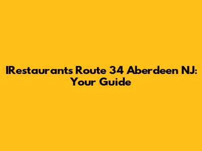 IRestaurants Route 34 Aberdeen NJ: Your Guide