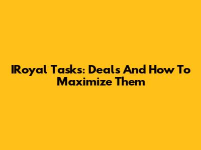 IRoyal Tasks: Deals And How To Maximize Them