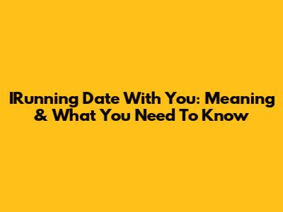 IRunning Date With You: Meaning & What You Need To Know