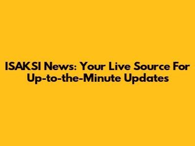 ISAKSI News: Your Live Source For Up-to-the-Minute Updates