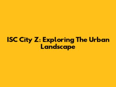 ISC City Z: Exploring The Urban Landscape
