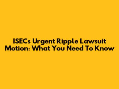 ISEC's Urgent Ripple Lawsuit Motion: What You Need To Know