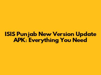 ISIS Punjab New Version Update APK: Everything You Need