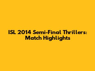 ISL 2014 Semi-Final Thrillers: Match Highlights