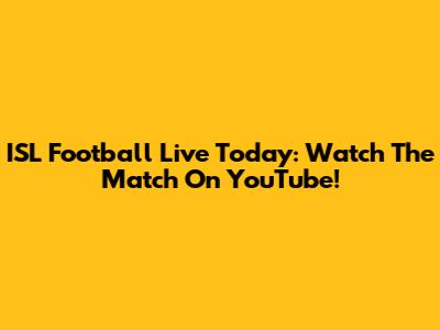 ISL Football Live Today: Watch The Match On YouTube!