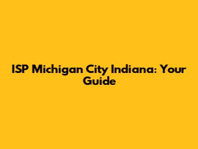 ISP Michigan City Indiana: Your Guide