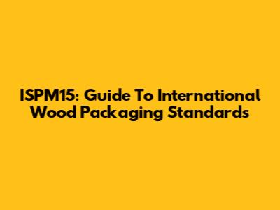 ISPM15: Guide To International Wood Packaging Standards