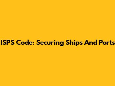 ISPS Code: Securing Ships And Ports