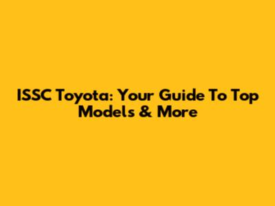 ISSC Toyota: Your Guide To Top Models & More