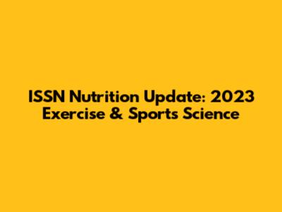 ISSN Nutrition Update: 2023 Exercise & Sports Science