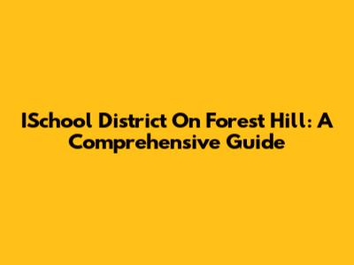 ISchool District On Forest Hill: A Comprehensive Guide