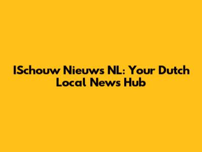 ISchouw Nieuws NL: Your Dutch Local News Hub