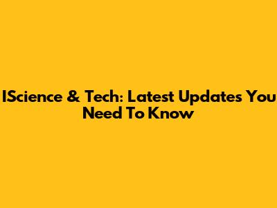 IScience & Tech: Latest Updates You Need To Know