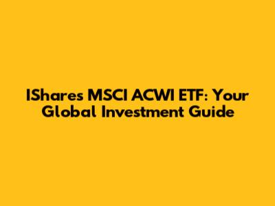 IShares MSCI ACWI ETF: Your Global Investment Guide