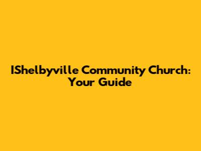 IShelbyville Community Church: Your Guide