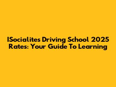 ISocialites Driving School 2025 Rates: Your Guide To Learning