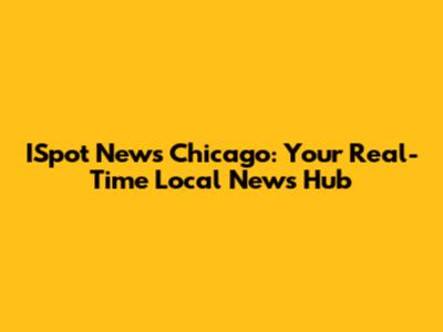 ISpot News Chicago: Your Real-Time Local News Hub
