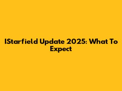 IStarfield Update 2025: What To Expect