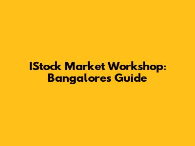 IStock Market Workshop: Bangalore's Guide
