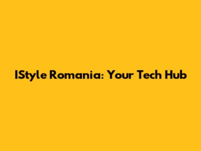 IStyle Romania: Your Tech Hub