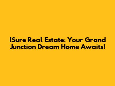 ISure Real Estate: Your Grand Junction Dream Home Awaits!