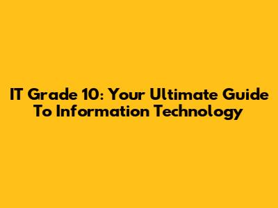 IT Grade 10: Your Ultimate Guide To Information Technology