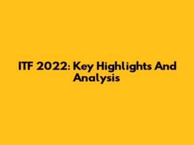 ITF 2022: Key Highlights And Analysis