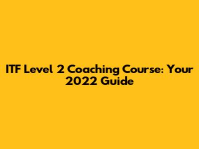 ITF Level 2 Coaching Course: Your 2022 Guide