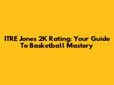 ITRE Jones 2K Rating: Your Guide To Basketball Mastery