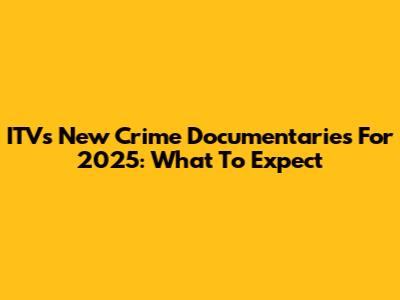 ITV's New Crime Documentaries For 2025: What To Expect