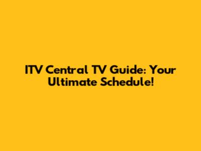 ITV Central TV Guide: Your Ultimate Schedule!