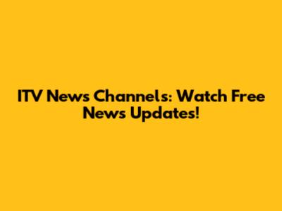 ITV News Channels: Watch Free News Updates!