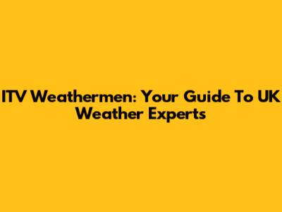 ITV Weathermen: Your Guide To UK Weather Experts