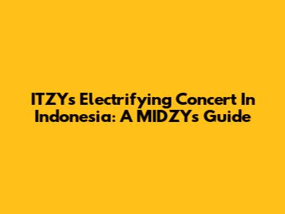 ITZY's Electrifying Concert In Indonesia: A MIDZY's Guide
