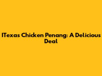 ITexas Chicken Penang: A Delicious Deal