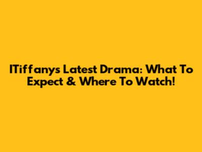 ITiffany's Latest Drama: What To Expect & Where To Watch!