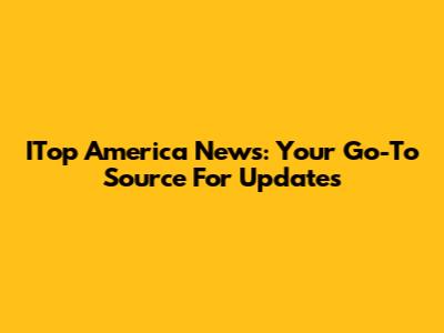 ITop America News: Your Go-To Source For Updates