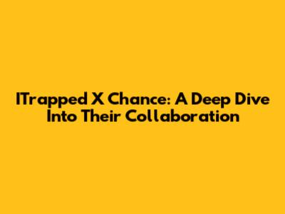 ITrapped X Chance: A Deep Dive Into Their Collaboration