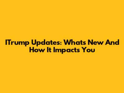 ITrump Updates: What's New And How It Impacts You