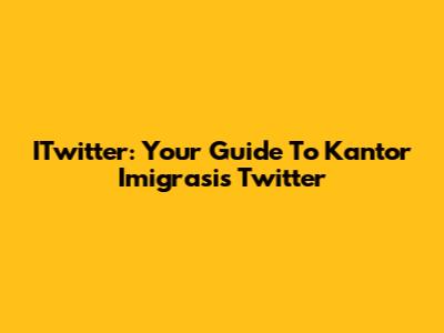 ITwitter: Your Guide To Kantor Imigrasi's Twitter