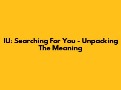 IU: Searching For You - Unpacking The Meaning