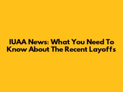 IUAA News: What You Need To Know About The Recent Layoffs