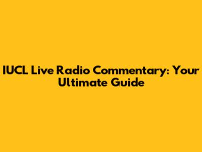 IUCL Live Radio Commentary: Your Ultimate Guide