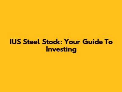 IUS Steel Stock: Your Guide To Investing
