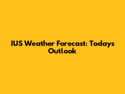 IUS Weather Forecast: Today's Outlook