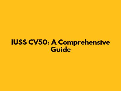 IUSS CV50: A Comprehensive Guide