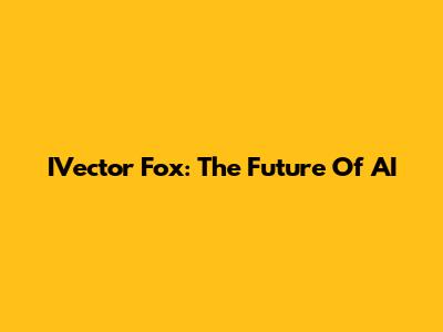 IVector Fox: The Future Of AI