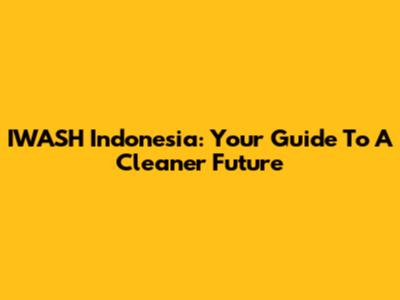 IWASH Indonesia: Your Guide To A Cleaner Future